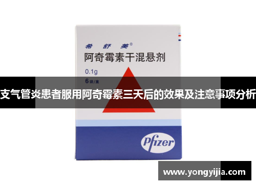 支气管炎患者服用阿奇霉素三天后的效果及注意事项分析