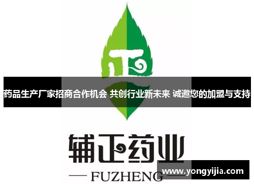 药品生产厂家招商合作机会 共创行业新未来 诚邀您的加盟与支持