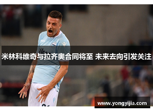 米林科维奇与拉齐奥合同将至 未来去向引发关注